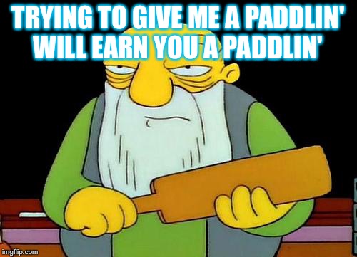 That's a paddlin' Meme | TRYING TO GIVE ME A PADDLIN' WILL EARN YOU A PADDLIN' | image tagged in memes,that's a paddlin' | made w/ Imgflip meme maker