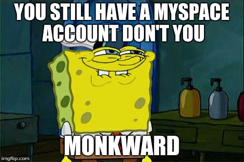 Don't You Squidward Meme | YOU STILL HAVE A MYSPACE ACCOUNT DON'T YOU MONKWARD | image tagged in memes,dont you squidward | made w/ Imgflip meme maker