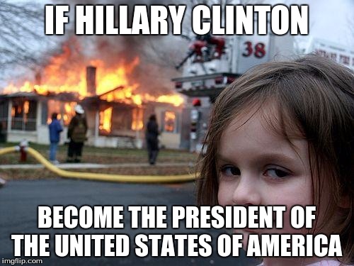 Disaster Girl Meme | IF HILLARY CLINTON BECOME THE PRESIDENT OF THE UNITED STATES OF AMERICA | image tagged in memes,disaster girl | made w/ Imgflip meme maker