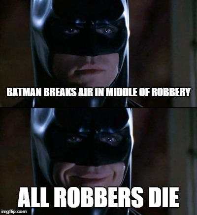 Batman Smiles Meme | BATMAN BREAKS AIR IN MIDDLE OF ROBBERY; ALL ROBBERS DIE | image tagged in memes,batman smiles | made w/ Imgflip meme maker