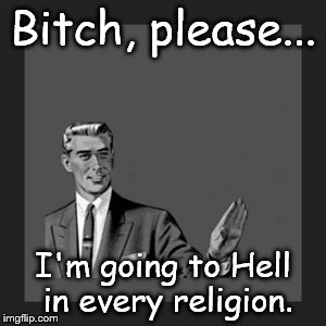 Kill Yourself Guy Meme | B**ch, please... I'm going to Hell in every religion. | image tagged in memes,kill yourself guy | made w/ Imgflip meme maker