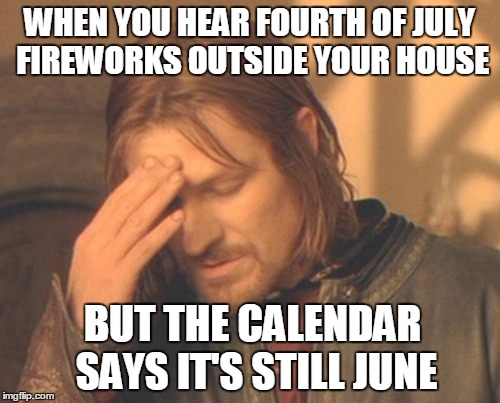 Frustrated Boromir | WHEN YOU HEAR FOURTH OF JULY FIREWORKS OUTSIDE YOUR HOUSE; BUT THE CALENDAR SAYS IT'S STILL JUNE | image tagged in memes,frustrated boromir | made w/ Imgflip meme maker