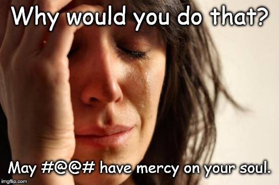 First World Problems Meme | Why would you do that? May #@@# have mercy on your soul. | image tagged in memes,first world problems | made w/ Imgflip meme maker