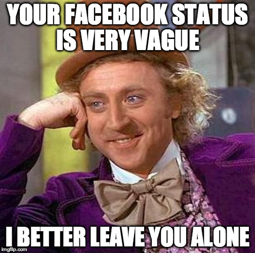 Creepy Condescending Wonka | YOUR FACEBOOK STATUS IS VERY VAGUE; I BETTER LEAVE YOU ALONE | image tagged in memes,creepy condescending wonka,attention,facebook | made w/ Imgflip meme maker
