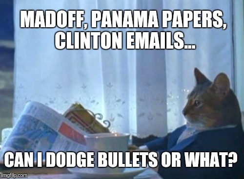 I Should Buy A Boat Cat | MADOFF, PANAMA PAPERS, CLINTON EMAILS... CAN I DODGE BULLETS OR WHAT? | image tagged in memes,i should buy a boat cat | made w/ Imgflip meme maker