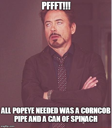 Face You Make Robert Downey Jr Meme | PFFFT!!! ALL POPEYE NEEDED WAS A CORNCOB PIPE AND A CAN OF SPINACH | image tagged in memes,face you make robert downey jr | made w/ Imgflip meme maker