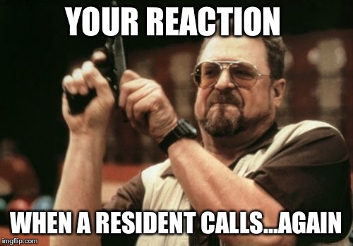 Am I The Only One Around Here | YOUR REACTION; WHEN A RESIDENT CALLS...AGAIN | image tagged in memes,am i the only one around here | made w/ Imgflip meme maker