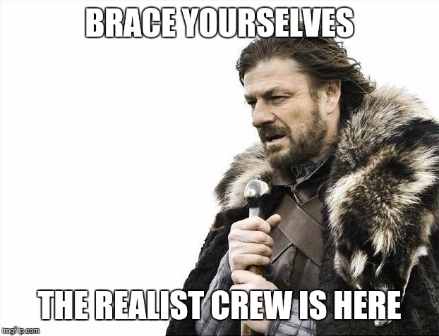 Brace Yourselves X is Coming | BRACE YOURSELVES; THE REALIST CREW IS HERE | image tagged in memes,brace yourselves x is coming | made w/ Imgflip meme maker