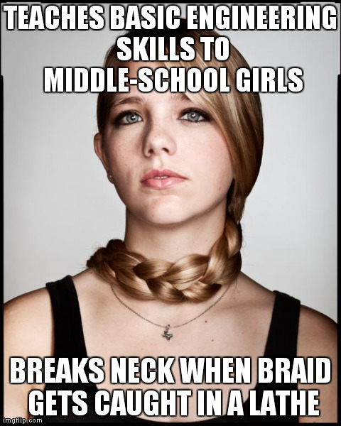 TEACHES BASIC ENGINEERING SKILLS TO MIDDLE-SCHOOL GIRLS BREAKS NECK WHEN BRAID GETS CAUGHT IN A LATHE | image tagged in wired mag interviewee | made w/ Imgflip meme maker