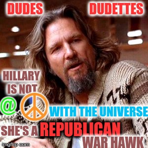 Confused Lebowski Meme | DUDES                   DUDETTES; HILLARY IS NOT; @ ☮; WITH THE UNIVERSE; REPUBLICAN; SHE'S A; WAR HAWK | image tagged in memes,confused lebowski | made w/ Imgflip meme maker