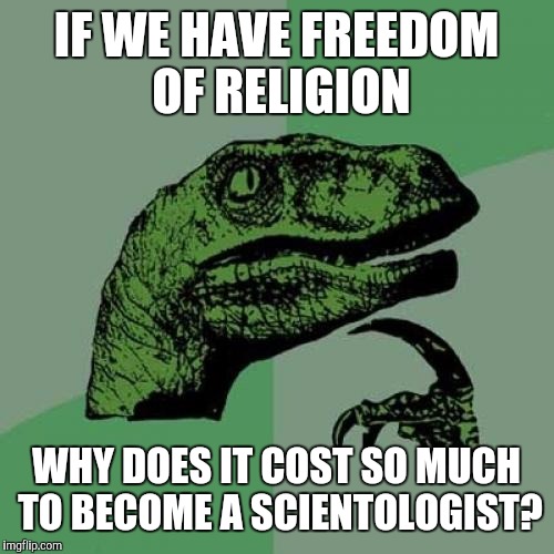 Philosoraptor | IF WE HAVE FREEDOM OF RELIGION; WHY DOES IT COST SO MUCH TO BECOME A SCIENTOLOGIST? | image tagged in memes,philosoraptor | made w/ Imgflip meme maker