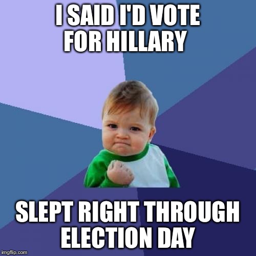 Success Kid Meme | I SAID I'D VOTE FOR HILLARY; SLEPT RIGHT THROUGH ELECTION DAY | image tagged in memes,success kid | made w/ Imgflip meme maker