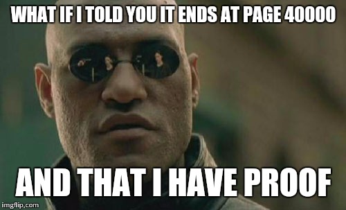 Matrix Morpheus Meme | WHAT IF I TOLD YOU IT ENDS AT PAGE 40000 AND THAT I HAVE PROOF | image tagged in memes,matrix morpheus | made w/ Imgflip meme maker