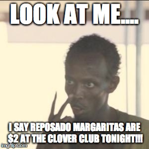Look At Me | LOOK AT ME.... I SAY REPOSADO MARGARITAS ARE $2 AT THE CLOVER CLUB TONIGHT!!! | image tagged in memes,look at me | made w/ Imgflip meme maker