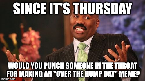 Steve Harvey Meme | SINCE IT'S THURSDAY WOULD YOU PUNCH SOMEONE IN THE THROAT FOR MAKING AN "OVER THE HUMP DAY" MEME? | image tagged in memes,steve harvey | made w/ Imgflip meme maker