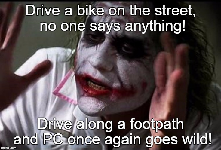 Drive a bike on the street, no one says anything! Drive along a footpath and PC once again goes wild! | made w/ Imgflip meme maker