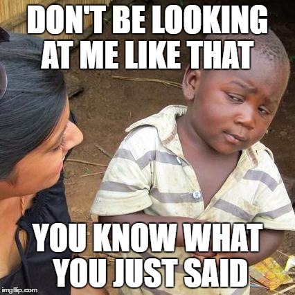 Third World Skeptical Kid | DON'T BE LOOKING AT ME LIKE THAT; YOU KNOW WHAT YOU JUST SAID | image tagged in memes,third world skeptical kid | made w/ Imgflip meme maker