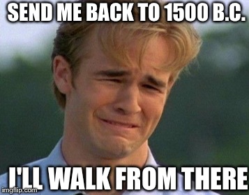 SEND ME BACK TO 1500 B.C. I'LL WALK FROM THERE | made w/ Imgflip meme maker