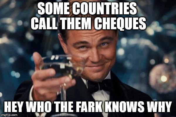 Leonardo Dicaprio Cheers Meme | SOME COUNTRIES CALL THEM CHEQUES HEY WHO THE FARK KNOWS WHY | image tagged in memes,leonardo dicaprio cheers | made w/ Imgflip meme maker