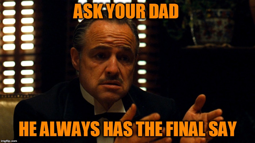 Don Corleone  | ASK YOUR DAD HE ALWAYS HAS THE FINAL SAY | image tagged in don corleone | made w/ Imgflip meme maker