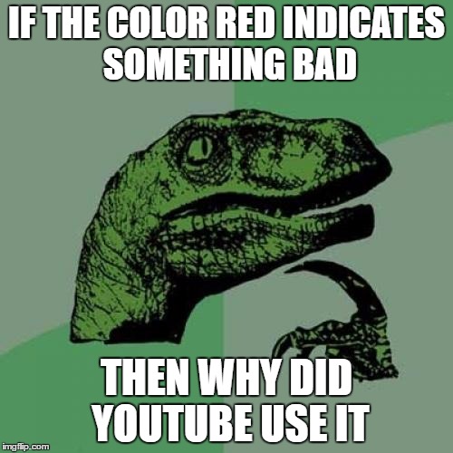 YouTubeRED... | IF THE COLOR RED INDICATES SOMETHING BAD; THEN WHY DID YOUTUBE USE IT | image tagged in memes,philosoraptor,youtube | made w/ Imgflip meme maker