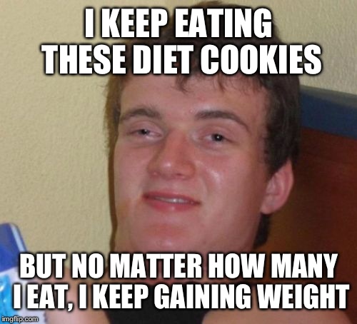 10 Guy Meme | I KEEP EATING THESE DIET COOKIES BUT NO MATTER HOW MANY I EAT, I KEEP GAINING WEIGHT | image tagged in memes,10 guy | made w/ Imgflip meme maker
