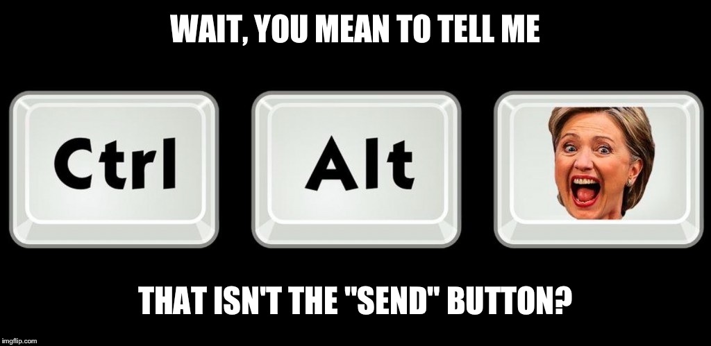 WAIT, YOU MEAN TO TELL ME THAT ISN'T THE "SEND" BUTTON? | made w/ Imgflip meme maker