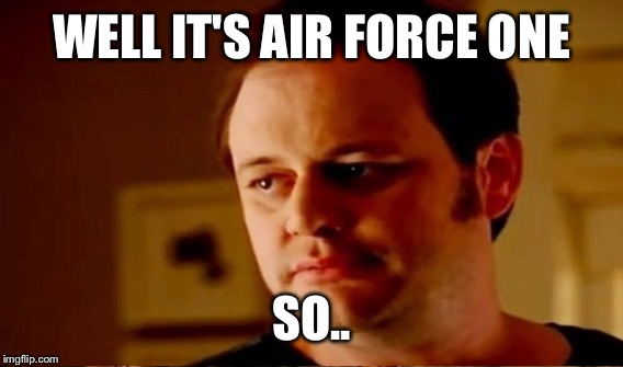 WELL IT'S AIR FORCE ONE SO.. | made w/ Imgflip meme maker