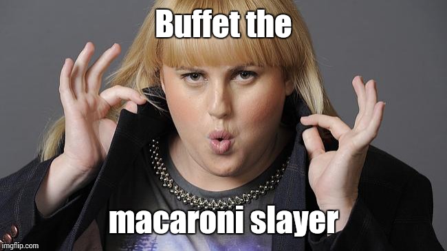 Rebel Wilson | Buffet the; macaroni slayer | image tagged in rebel wilson | made w/ Imgflip meme maker