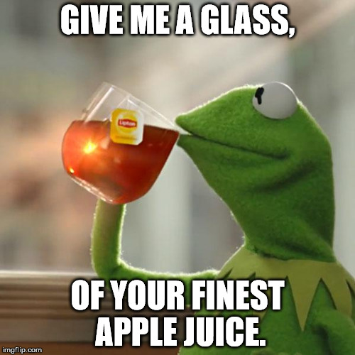 But That's None Of My Business Meme | GIVE ME A GLASS, OF YOUR FINEST APPLE JUICE. | image tagged in memes,but thats none of my business,kermit the frog | made w/ Imgflip meme maker