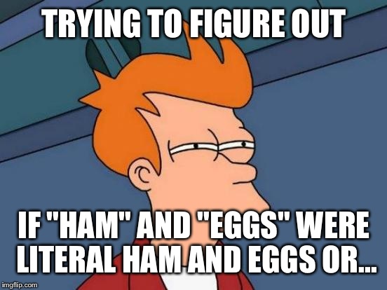 Futurama Fry Meme | TRYING TO FIGURE OUT IF "HAM" AND "EGGS" WERE LITERAL HAM AND EGGS OR... | image tagged in memes,futurama fry | made w/ Imgflip meme maker