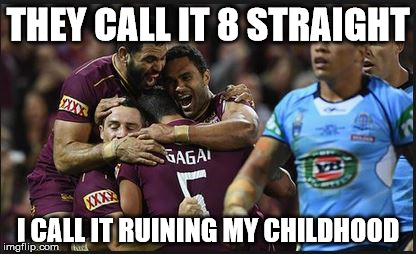 State of origin | THEY CALL IT 8 STRAIGHT; I CALL IT RUINING MY CHILDHOOD | image tagged in state of origin | made w/ Imgflip meme maker