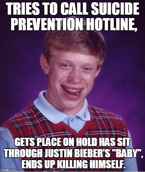 Bad Luck Brian | TRIES TO CALL SUICIDE PREVENTION HOTLINE, GETS PLACE ON HOLD HAS SIT THROUGH JUSTIN BIEBER'S "BABY", ENDS UP KILLING HIMSELF. | image tagged in memes,bad luck brian,justin bieber,baby,funny,suicide | made w/ Imgflip meme maker