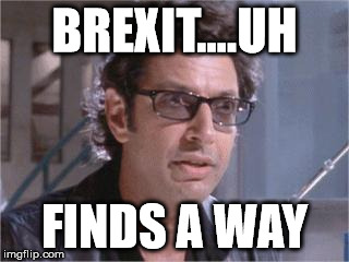 Jeff Goldblum | BREXIT....UH; FINDS A WAY | image tagged in jeff goldblum,AdviceAnimals | made w/ Imgflip meme maker