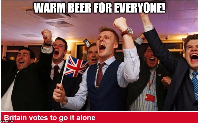 brexit | WARM BEER FOR EVERYONE! | image tagged in memes,funny memes,england,britain,eu,european union | made w/ Imgflip meme maker