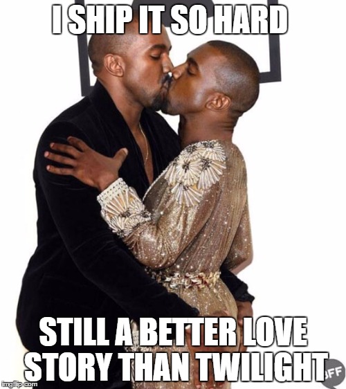 I SHIP IT SO HARD; STILL A BETTER LOVE STORY THAN TWILIGHT | image tagged in kanye west | made w/ Imgflip meme maker