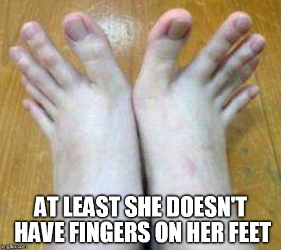 AT LEAST SHE DOESN'T HAVE FINGERS ON HER FEET | made w/ Imgflip meme maker