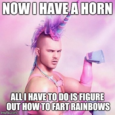 Unicorn MAN Meme | NOW I HAVE A HORN; ALL I HAVE TO DO IS FIGURE OUT HOW TO FART RAINBOWS | image tagged in memes,unicorn man | made w/ Imgflip meme maker