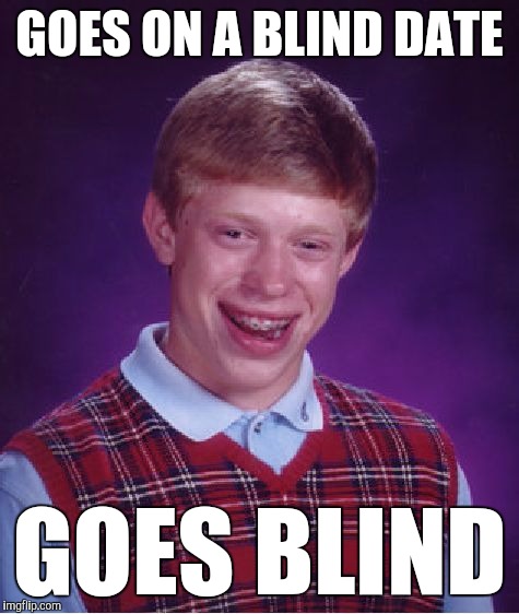 MY EYES! | GOES ON A BLIND DATE; GOES BLIND | image tagged in memes,bad luck brian,funny,well damn,blinded by the light | made w/ Imgflip meme maker
