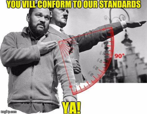 YOU VILL CONFORM TO OUR STANDARDS YA! | made w/ Imgflip meme maker