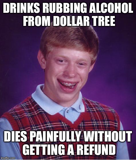 Bad Luck Brian Meme | DRINKS RUBBING ALCOHOL FROM DOLLAR TREE DIES PAINFULLY WITHOUT GETTING A REFUND | image tagged in memes,bad luck brian | made w/ Imgflip meme maker