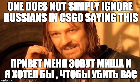 One Does Not Simply Meme | ONE DOES NOT SIMPLY IGNORE RUSSIANS IN CSGO SAYING THIS; ПРИВЕТ МЕНЯ ЗОВУТ МИША И Я ХОТЕЛ БЫ , ЧТОБЫ УБИТЬ ВАС | image tagged in memes,one does not simply | made w/ Imgflip meme maker