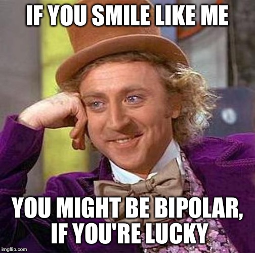 Creepy Condescending Wonka Meme | IF YOU SMILE LIKE ME YOU MIGHT BE BIPOLAR, IF YOU'RE LUCKY | image tagged in memes,creepy condescending wonka | made w/ Imgflip meme maker