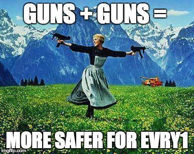 Julie Andrews Machine Guns |  GUNS + GUNS =; MORE SAFER FOR EVRY1 | image tagged in julie andrews machine guns | made w/ Imgflip meme maker