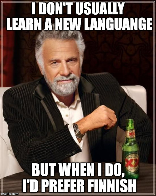 The Most Interesting Man In The World Meme | I DON'T USUALLY LEARN A NEW LANGUANGE; BUT WHEN I DO, I'D PREFER FINNISH | image tagged in memes,the most interesting man in the world | made w/ Imgflip meme maker