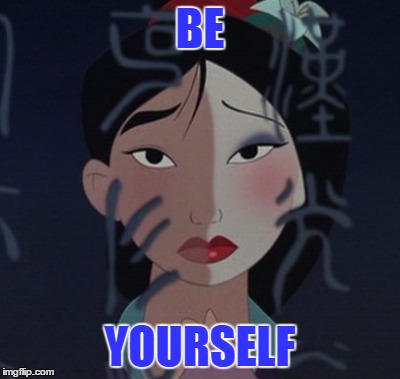 Mulan makeup | BE; YOURSELF | image tagged in mulan makeup | made w/ Imgflip meme maker
