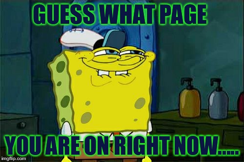 GUESS WHAT PAGE YOU ARE ON RIGHT NOW..... | image tagged in memes,dont you squidward | made w/ Imgflip meme maker