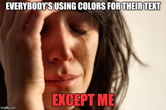 First World Problems | EVERYBODY'S USING COLORS FOR THEIR TEXT; EXCEPT ME | image tagged in memes,first world problems | made w/ Imgflip meme maker