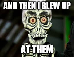 AND THEN I BLEW UP AT THEM | made w/ Imgflip meme maker