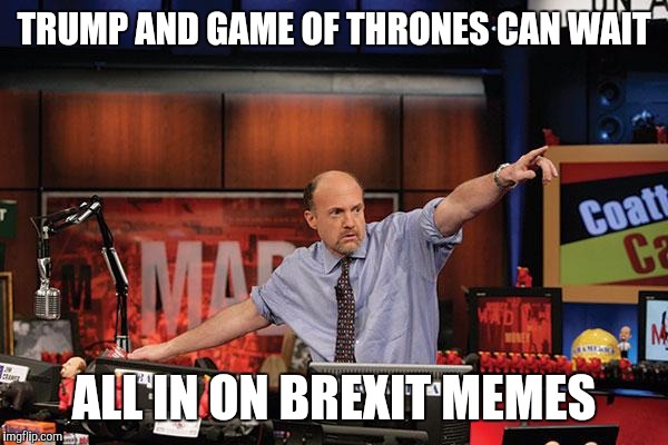 Mad Money Jim Cramer Meme | TRUMP AND GAME OF THRONES CAN WAIT; ALL IN ON BREXIT MEMES | image tagged in memes,mad money jim cramer,AdviceAnimals | made w/ Imgflip meme maker